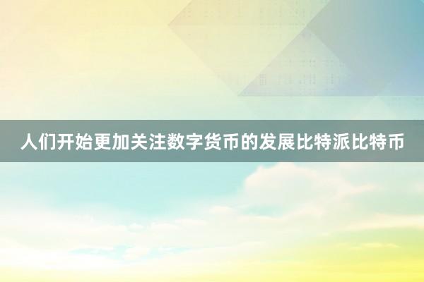 人们开始更加关注数字货币的发展比特派比特币