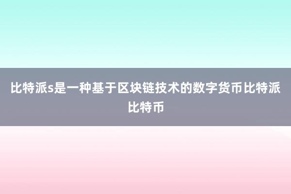 比特派s是一种基于区块链技术的数字货币比特派比特币