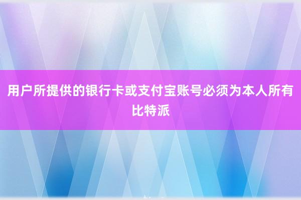 用户所提供的银行卡或支付宝账号必须为本人所有比特派