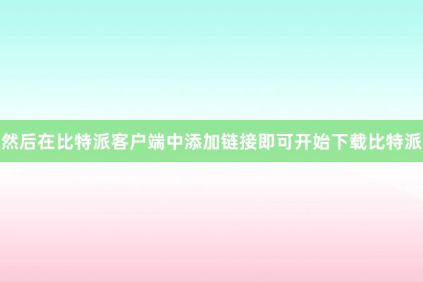 然后在比特派客户端中添加链接即可开始下载比特派