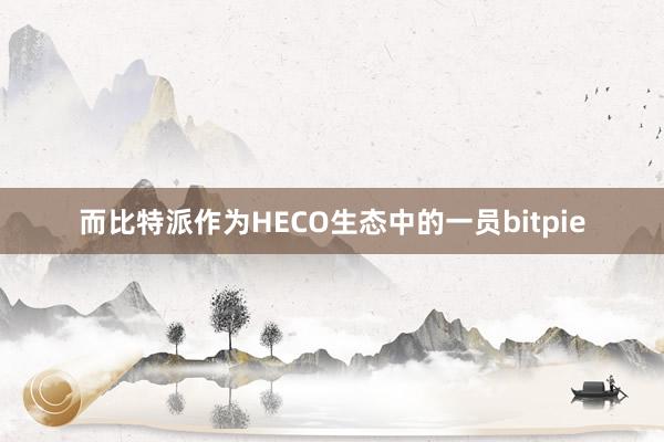 而比特派作为HECO生态中的一员bitpie