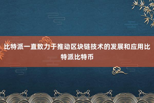 比特派一直致力于推动区块链技术的发展和应用比特派比特币