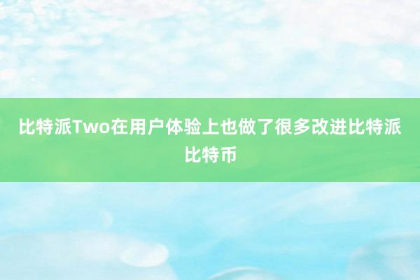 比特派Two在用户体验上也做了很多改进比特派比特币