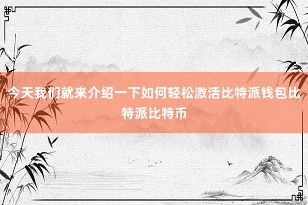 今天我们就来介绍一下如何轻松激活比特派钱包比特派比特币