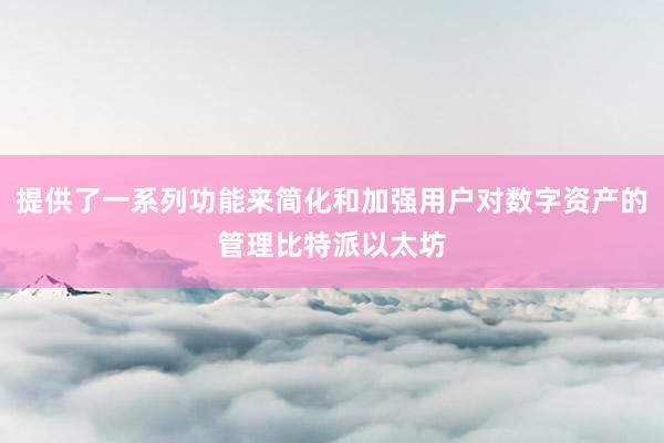 提供了一系列功能来简化和加强用户对数字资产的管理比特派以太坊