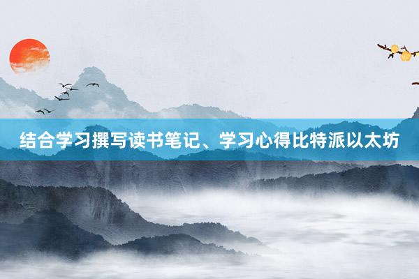 结合学习撰写读书笔记、学习心得比特派以太坊