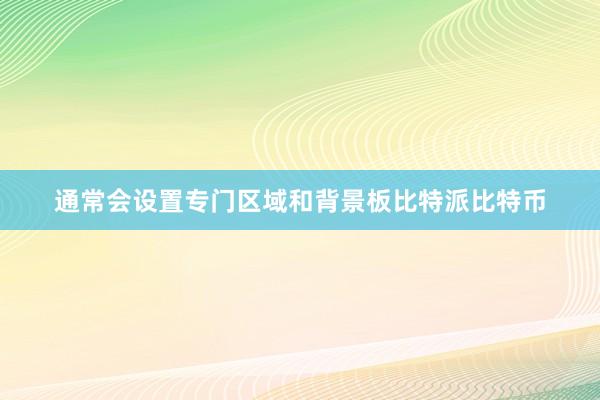 通常会设置专门区域和背景板比特派比特币