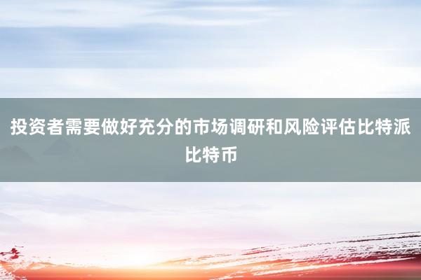 投资者需要做好充分的市场调研和风险评估比特派比特币