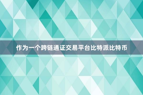 作为一个跨链通证交易平台比特派比特币