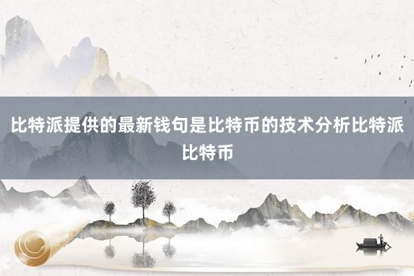 比特派提供的最新钱句是比特币的技术分析比特派比特币