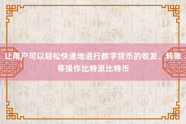 让用户可以轻松快速地进行数字货币的收发、转账等操作比特派比特币