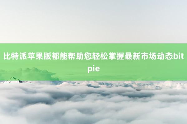 比特派苹果版都能帮助您轻松掌握最新市场动态bitpie