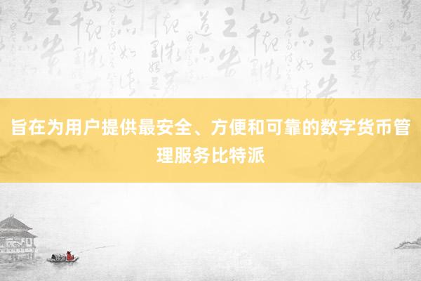 旨在为用户提供最安全、方便和可靠的数字货币管理服务比特派