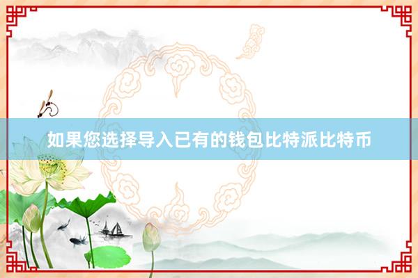 如果您选择导入已有的钱包比特派比特币