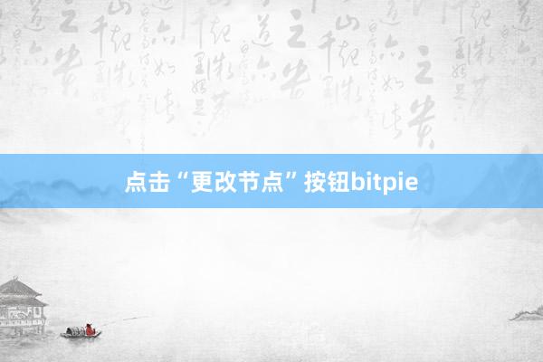 点击“更改节点”按钮bitpie