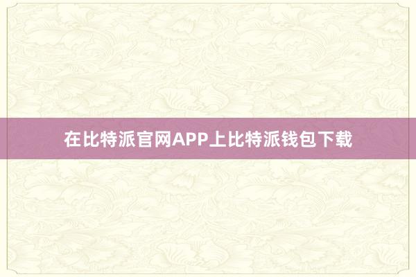 在比特派官网APP上比特派钱包下载