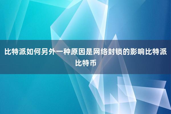 比特派如何另外一种原因是网络封锁的影响比特派比特币