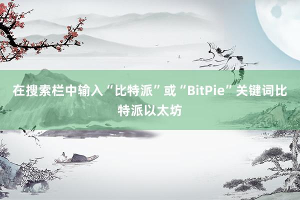 在搜索栏中输入“比特派”或“BitPie”关键词比特派以太坊