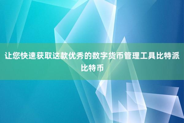 让您快速获取这款优秀的数字货币管理工具比特派比特币