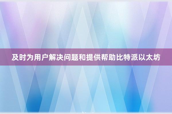 及时为用户解决问题和提供帮助比特派以太坊