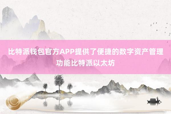 比特派钱包官方APP提供了便捷的数字资产管理功能比特派以太坊