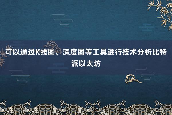 可以通过K线图、深度图等工具进行技术分析比特派以太坊