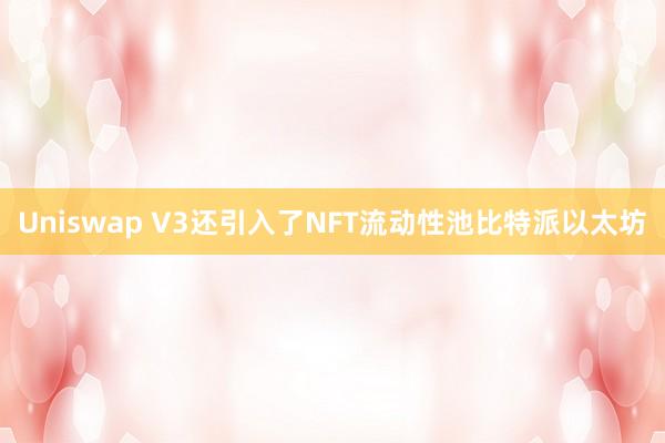 Uniswap V3还引入了NFT流动性池比特派以太坊