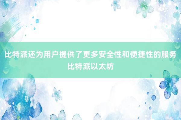 比特派还为用户提供了更多安全性和便捷性的服务比特派以太坊