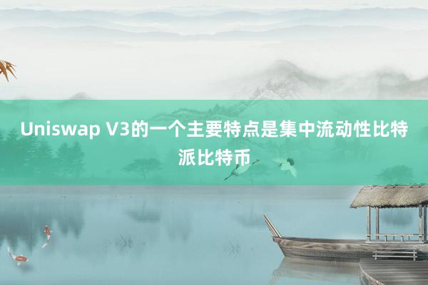 Uniswap V3的一个主要特点是集中流动性比特派比特币