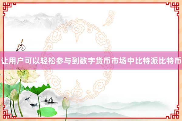 让用户可以轻松参与到数字货币市场中比特派比特币