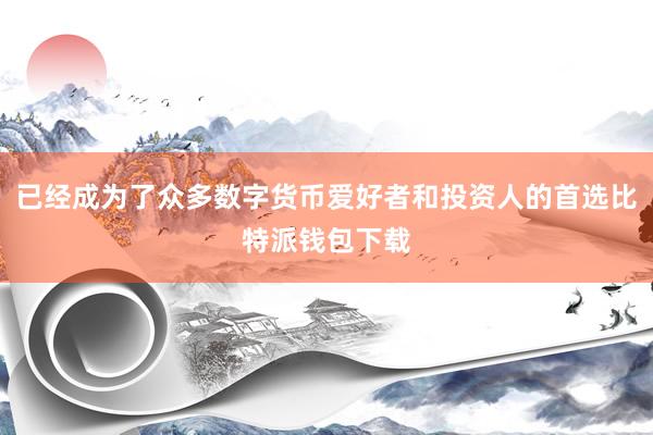 已经成为了众多数字货币爱好者和投资人的首选比特派钱包下载