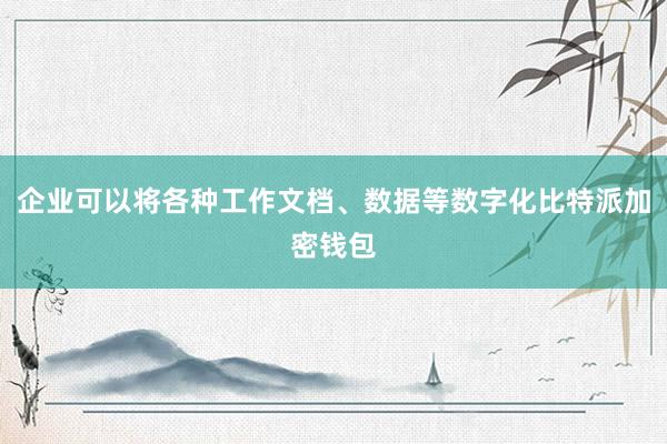 企业可以将各种工作文档、数据等数字化比特派加密钱包