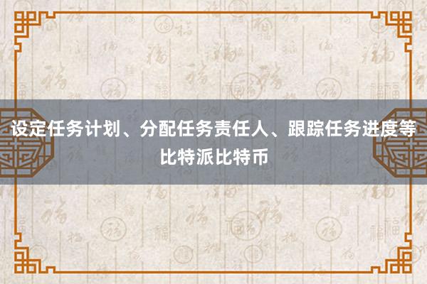 设定任务计划、分配任务责任人、跟踪任务进度等比特派比特币