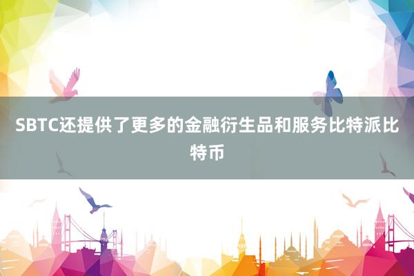 SBTC还提供了更多的金融衍生品和服务比特派比特币