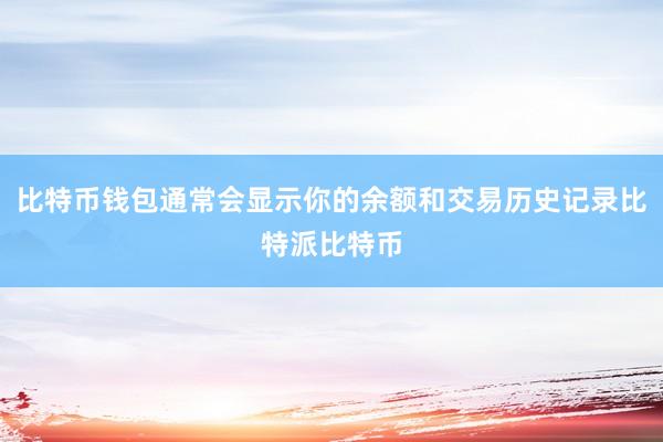 比特币钱包通常会显示你的余额和交易历史记录比特派比特币