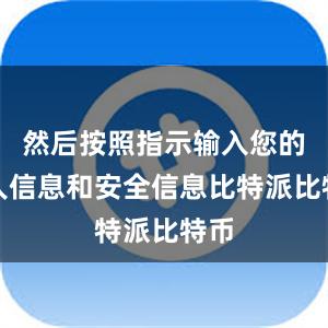 然后按照指示输入您的个人信息和安全信息比特派比特币