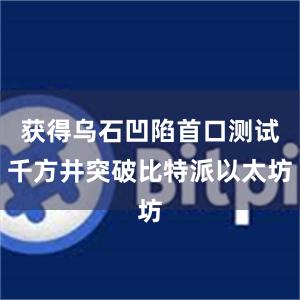 获得乌石凹陷首口测试千方井突破比特派以太坊