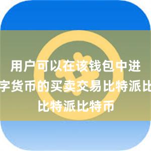 用户可以在该钱包中进行数字货币的买卖交易比特派比特币