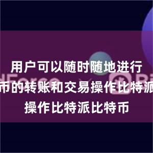 用户可以随时随地进行数字货币的转账和交易操作比特派比特币