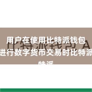 用户在使用比特派钱包进行数字货币交易时比特派