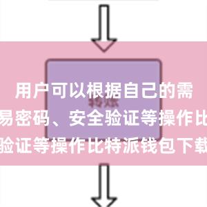 用户可以根据自己的需求设置交易密码、安全验证等操作比特派钱包下载