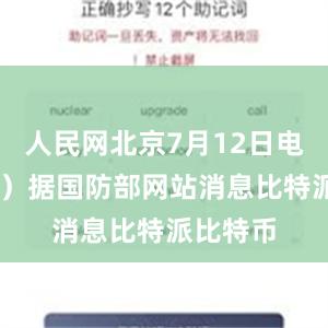 人民网北京7月12日电 （陈羽）据国防部网站消息比特派比特币